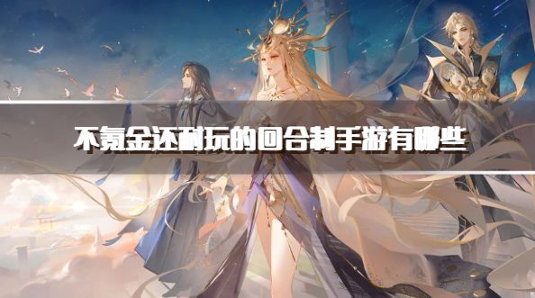 不氪金还耐玩的回合制手游有哪些？2026良心耐玩的回合制手游推荐