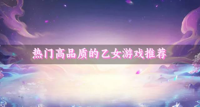 有没有品质优良的乙女游戏？2026热门高品质的乙女游戏推荐
