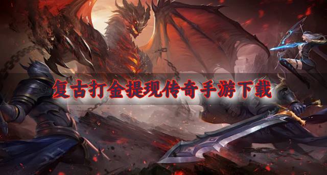 适合平民的打金传奇有哪些？2026复古打金提现传奇手游下载汇总