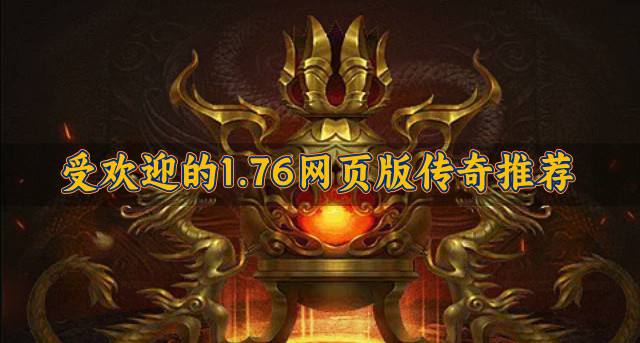 有没有受欢迎的1.76网页版传奇？2026受欢迎的1.76网页版传奇推荐