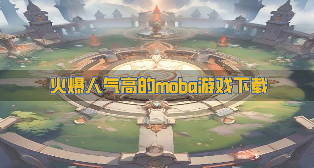有哪些人气高的moba游戏？2026火爆人气高的moba游戏下载排行榜