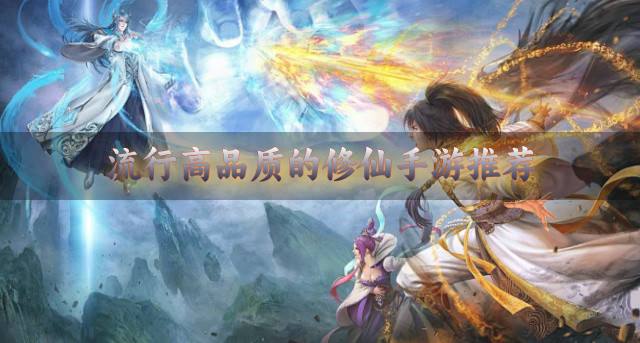 值得推荐的修仙手游有哪些？2026流行高品质的修仙手游推荐