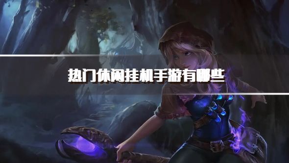热门休闲挂机手游有哪些？2026比较热门的休闲挂机手游下载推荐