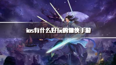 ios有什么好玩的仙侠手游？2026ios仙侠类手游推荐