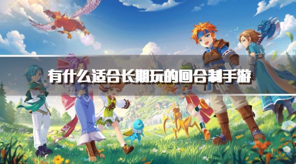 有什么适合长期玩的回合制手游？2026可以长期玩的回合制手游下载合集