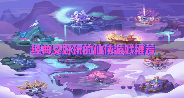 近期有什么仙侠手游好玩？2026经典又好玩的仙侠游戏推荐