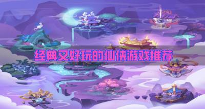 近期有什么仙侠手游好玩？2026经典又好玩的仙侠游戏推荐