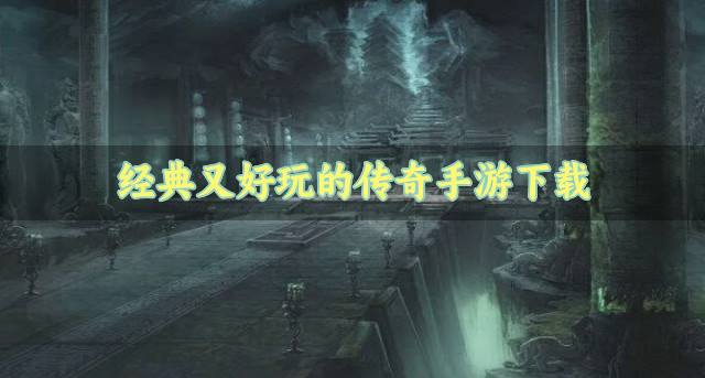 经典的传奇手游哪些好玩？2026经典又好玩的传奇手游下载盘点
