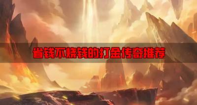 省钱不烧钱的打金传奇推荐？2026不用花钱的打金传奇有哪些推荐