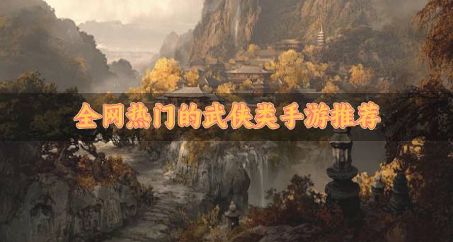 热门的武侠类手游有哪些？2026全网热门的武侠类手游推荐