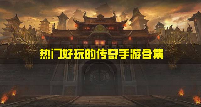 有哪些热门好玩的传奇手游？2026热门好玩的传奇手游合集