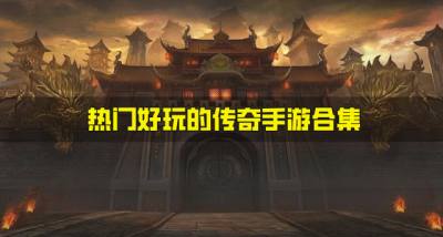 有哪些热门好玩的传奇手游？2026热门好玩的传奇手游合集