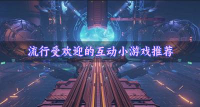 流行的互动小游戏有哪些？2026流行受欢迎的互动小游戏推荐