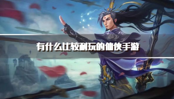 有什么比较耐玩的仙侠手游？2026长久耐玩的仙侠手游下载排行榜