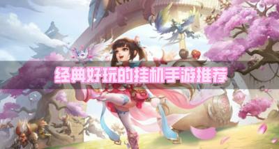 经典的挂机手游哪个好玩?2026经典好玩的挂机手游推荐