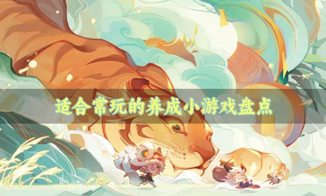 有没有耐玩经典的养成小游戏？2026适合常玩的养成小游戏盘点