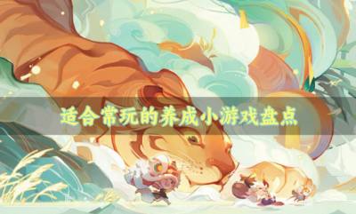有没有耐玩经典的养成小游戏？2026适合常玩的养成小游戏盘点