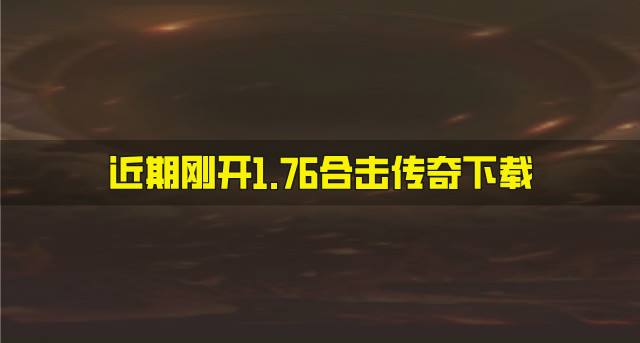 有哪些刚开1.76合击传奇？2026近期刚开1.76合击传奇下载汇总