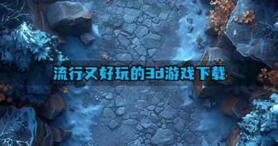 近期有哪些3d游戏好玩？2026流行又好玩的3d游戏下载推荐
