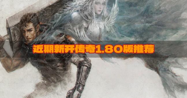 近期新开传奇1.80版推荐？2026新开的传奇1.80版有哪些合集