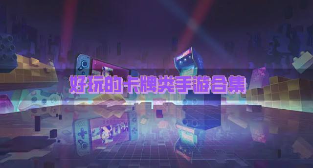 好玩的卡牌类手游有哪些？2026好玩的卡牌类手游合集