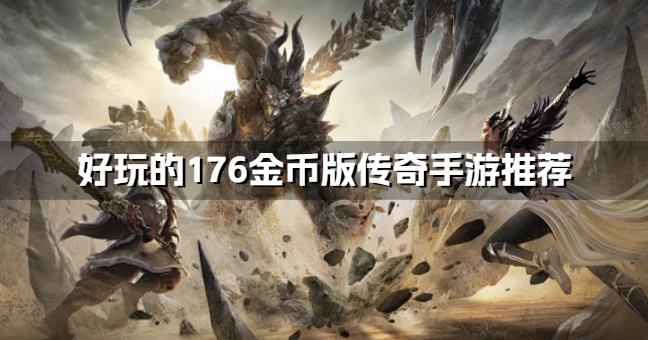 176金币版传奇手游哪个好点？2026好玩的176金币版传奇手游推荐
