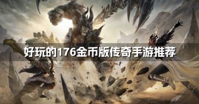 176金币版传奇手游哪个好点？2026好玩的176金币版传奇手游推荐