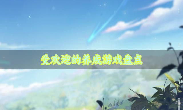 受欢迎的养成游戏盘点？2026有没有人气较高的养成游戏推荐