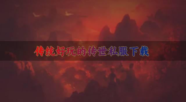 传世私服游戏哪些好玩？2026传统好玩的传世私服下载合集