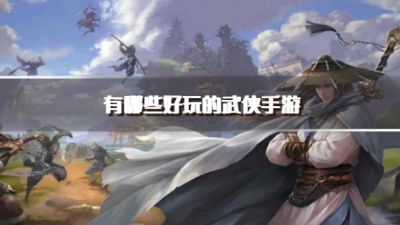 有哪些好玩的武侠手游？2026比较好玩的武侠手游推荐