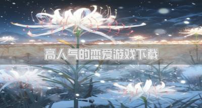 人气高的恋爱游戏有哪些？2026高人气的恋爱游戏下载精选