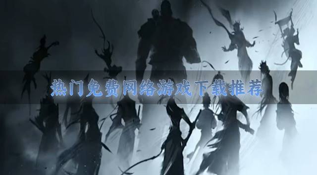近期热门的免费网络游戏有什么？2026热门免费网络游戏下载推荐