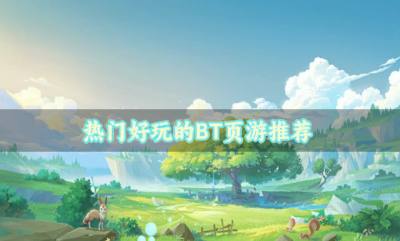 热门好玩的BT页游推荐？2026BT版的页游哪些好玩汇总