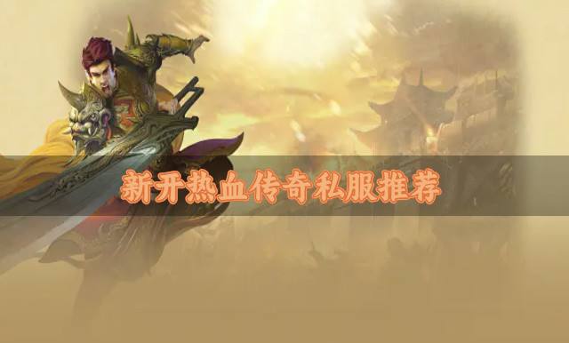 新开的热血传奇私服有哪些？2026新开热血传奇私服推荐