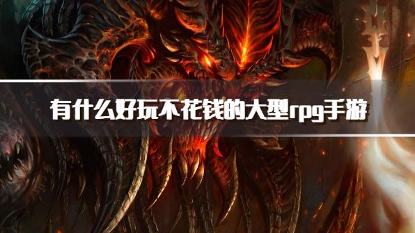 有什么好玩不花钱的大型rpg手游？2026免费不氪金的rpg游戏下载精选