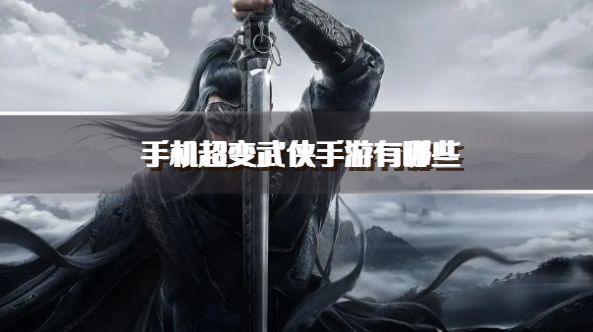手机超变武侠手游有哪些？2026超变经典武侠手游推荐