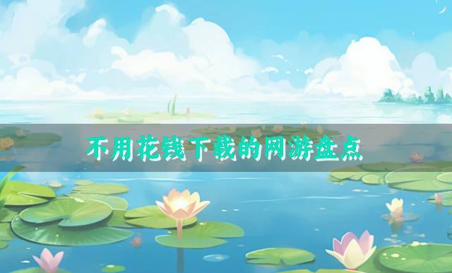 全部免费不花钱的网游有哪些？2026不用花钱下载的网游盘点