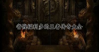有没有省钱良心的王者传奇？2026省钱福利多的王