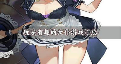 有没有趣味的女仆游戏推荐?2026玩法有趣的女仆游戏汇总
