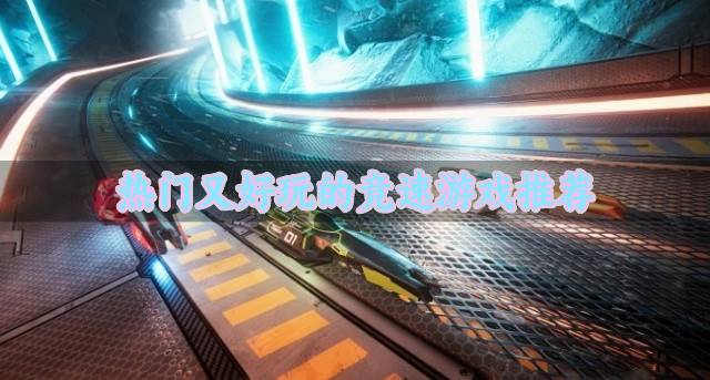 新奇好玩的竞速游戏有哪些？2026热门又好玩的竞速游戏推荐