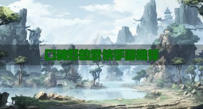 高口碑的武侠手游有哪些?2026口碑好的武侠手游推荐