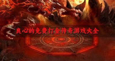 良心的免费打金传奇游戏大全?2026原汁原味的打金传奇有哪些汇总