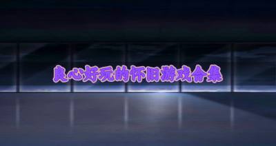 比较良心的怀旧游戏哪个好玩？2026良心好玩的怀旧游戏合集