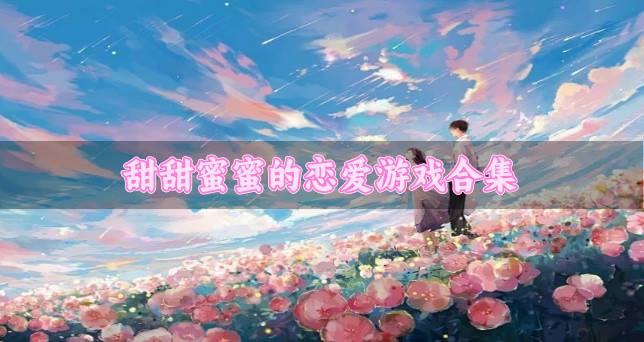 有哪些甜蜜的恋爱游戏推荐？2026甜甜蜜蜜的恋爱游戏合集
