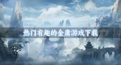 有没有受欢迎的金庸游戏推荐?2026热门有趣的金庸游戏下载汇总