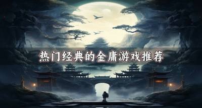 金庸武侠游戏哪个好玩?2026热门经典的金庸游戏推荐