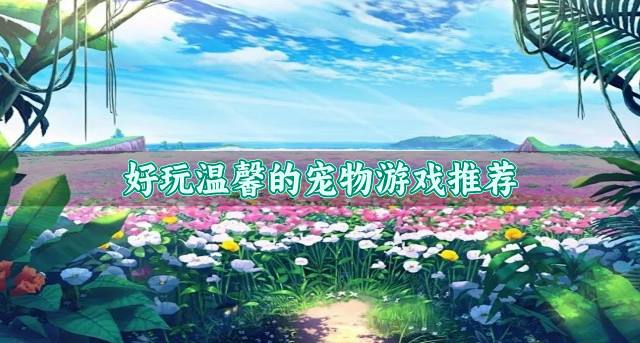 有没有玩法温馨的宠物游戏？2026好玩温馨的宠物游戏推荐