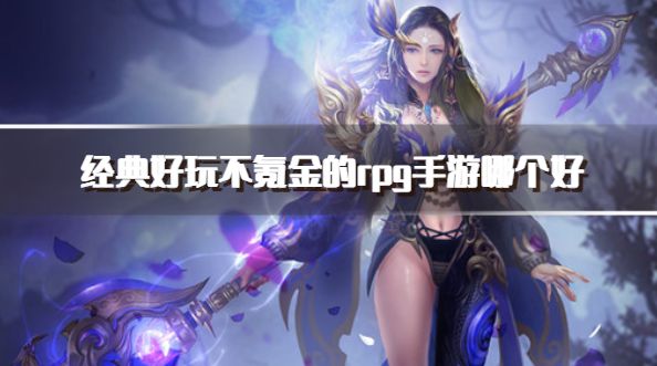 经典好玩不氪金的rpg手游哪个好？2026耐玩不氪金的rpg手游推荐