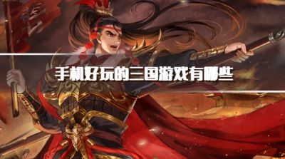 手机好玩的三国游戏有哪些?2026比较好玩的三国手游推荐