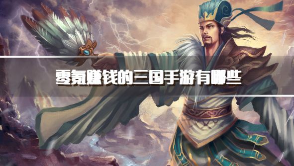 2026最新零氪赚钱的三国手游 有哪些能挣钱的三国手游下载合集